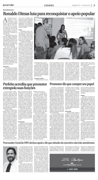 Araguaína-TO, 1º a 30 de junho 9
Reconhecimento
RonaldoDimaslutaparareconquistaroapoiopopular
Prefeitoacreditaquepromotor
extrapolasuasfunções
Procurador-GeraldoMPEdeclaraapoioedizqueatitudesdoexecutivonãoirãoamedrontar
Promotordizquecumpreseupapel
Leila Mel/Ascom
Jornal Líder Cidades
A
clamado pela po-
pulação como a
esperança para
uma cidade muito
melhor, o prefeito Ronaldo
Dimas (PR) vive hoje mo-
mentos difíceis, nos quais,
está cada vez mais distante
da população. Por isso, há
uma luta para reconquistar
o apoio popular e assim, po-
der disputar a reeleição no
próximo ano.
É impossível não se lem-
brar do slogan “Araguaína
tem jeito” utilizado por pre-
feito Ronaldo Dimas(PR) na
campanha eleitoral no ano de
2012. Da mesma forma, nin-
guém esquece uma das frases
preferidas do candidato: “ di-
nheiro tem, falta gestão”.
Na época Ronaldo se
apresentou como a solução
para os problemas enfrenta-
dos pela segunda maior ci-
dade do Estado. Os eleitores
apostaram que o então can-
didato seria o novo herói dos
araguainenses. Uma espécie
de “Chapolin Colorado”. Nas
urnas, Dimas saiu vencedor.
Sua disputa pela vaga foi com
a ex-prefeita Valderez Caste-
lo Branco, sendo eleito com
mais de 50 mil votos.
Patrimônio
No período em que regis-
trou a candidatura, Dimas
apresentou à Justiça Eleitoral
um patrimônio estimado em
R$ 927.206.68, sendo uma
casa no valor de pouco mais
de 22 mil reais. Passou a ideia
de um homem “remediado”,
de poucos bens e pequena
fortuna. O povo estava con-
tente com o candidato, que
optou por uma campanha
pesada na televisão, apresen-
tando projetos magníficos,
grandiosos e com maquetes
lindíssimas. Ele prometeu
ainda educação de qualidade
e saúde via 0800.
Sonho
A população voltou a sor-
rir e saiu em festa pelas ruas
de Araguaína em carreata co-
memorando a vitória junto
com o candidato eleito. Mas,
o que era sonho aos poucos
foi se transformando em pe-
sadelo para a população.
O prefeito Ronaldo, na
opinião de uma maioria em
formação, em nada parecia
o Dimas candidato. Medi-
das tomadas então pelo atual
gestor começaram a desagra-
dar aqueles que acreditaram
que o atual prefeito seria a
mudança necessária. Vieram
as medidas assustadoras,
como o caso do IPTU “abusi-
vo”, no qual a Justiça precisou
intervir. A educação seguiu
problemática, faltando pro-
fessores e merenda escolar
na rede municipal de ensi-
no. Na saúde, a piora chegou
com o fechamento de pos-
tinhos; fazendo com que a
população inteira corra para
a Unidade de Pronto Aten-
dimento, a única em funcio-
namento no Araguaína Sul.
A UPA do Nova Araguaína
segue fechada até hoje, aban-
donada, cujo prédio apodre-
ce um pouco mais a cada dia.
Os grandes projetos anun-
ciados jamais sairão nesta
gestão, por questão de falta
de planejamento e tempo.
O prédio da Prefeitura, que
atendeu todos os prefeitos
eleitos, não foi suficiente para
que Dimas ali se instalasse,
optando por alugar um prédio
em um dos pontos mais no-
bres da cidade, a avenida José
deBrito.Outrostantosprédios
particulares seguem alugados
pelo Município.
Transporte público
O último drama vivencia-
do foi em relação ao trans-
porte público urbano. Após
uma licitação especifica para
cooperativas, a empresa que
venceu a licitação não conse-
guiu colocar os ônibus anun-
ciados nas ruas, em tempo
hábil, previsto na licitação.
Quando não havia mais o que
fazer, e com a viação lontra
fora da prestação de serviços,
os ônibus da COOPERLOTA
começaram a circular irregu-
larmente, com linhas indefi-
nidas e sem emplacamento e
licenciamento. Após denún-
cias da imprensa e outras,
os ônibus foram retirados
de circulação, e outros veí-
culos, com mais de 20 anos
de uso, começaram a trans-
portar passageiros. Segundo
a própria AMTT - Agência
Municipal de Transportes e
Trânsito, “os ônibus foram
locados pela COOPERLOTA”.
Mas se a cooperativa vence-
dora da licitação não con-
seguiu cumprir com prazo e
objetivos, que poder ela tem
para “sublocar”?
A AMTT informou ainda
que a Prefeitura paga 180 mil
reais por mês a esta nova em-
presa “provisória”. Não seria
obrigação da COOPERLOTA?
Por outro lado, muita gente
se animou com o valor de 1
real cobrado pela passagem.
Mas se a Prefeitura já paga
180 mil, o povo não estaria
pagando duas vezes?
Por três vezes o MPE –
Ministério Público Estadual
já pediu o afastamento do
prefeito Ronaldo Dimas (PR)
do cargo. Nesses casos, a
justiça já negou duas e ainda
falta o julgamento de uma.
Para o prefeito, o promo-
tor Alzemiro Peres Freitas
estaria extrapolando suas
atribuições e se utilizando
do cargo de forma política
para prejudicar a gestão e a
imagem da cidade.
A quebra de braço entre a
gestão Dimas e o MPE estão
virando rotina. E na maioria
das veze, o prefeito foi derru-
bado. Ele tentou implantar
uma nova planta de valores
para a cobrança do IPTU. O
MPE conseguiu que a Justiça
derrubasse essa cobrança,
que foi considerada abusiva.
Depois, o então secretário
de Saúde de Araguaína, Ge-
nésio Pessoa Albuquerque
Júnior deixou o cargo em
virtude de uma Ação Civil
Pública, também propos-
ta pelo MPE, que pedia seu
afastamento por acúmulo
de cargos. Esta também foi
uma ação de autoria do pro-
motor Alzemiro Freitas.
Recentemente, o Tribu-
nal de Justiça do Estado va-
lidou a decisão da Justiça
araguainense que afastou
do cargo a secretária de
Trabalho e Ação Social de
Araguaína, Cleomar Ribei-
ro de Oliveira. Contra a ex-
secretária também pesava
a acusação de acúmulo de
função. Por ser reincidente
neste ato ilegal, o prefeito
Alzemiro Peres Freitas pediu
o afastamento do prefeito
Ronaldo Dimas do cargo.
O promotor Alzemiro Pe-
res Freitas comprovou que
Cleomar Ribeiro de Olivei-
ra era secretária municipal
de Araguaína, professora
da Rede Estadual e ocupou
ainda, por um certo período
a função de gerente do “É
Pra Já”.
Fiscalização
Quando a ação que pedia
o afastamento do prefeito
Ronaldo Dimas e da então
secretária Cleomar foi pro-
tocolado pelo MPE, a Asses-
soria de Comunicação da
Prefeitura de Araguaína en-
viou um release à imprensa
informando que o prefeito
iria pedir ao Ministério Pú-
blico Estadual que avaliasse
e fiscalizasse “com mais ri-
gor a conduta do promotor
Alzemiro Peres Freitas”.
Na nota, a Assessoria in-
forma que o prefeito Ronal-
do Dimas disse que “ainda
que a Justiça negue os pe-
didos do promotor, o seu
comportamento prejudica a
cidade, afastando investido-
res e gerando insegurança
jurídica na cidade, uma si-
tuação que não pode perdu-
rar. Queremos saber se este
comportamento está dentro
das normas do Ministério
Público, porque está cau-
sando estranheza em todos
os setores da sociedade”.
O prefeito também de-
clarou que levaria o caso
para avaliação na Correge-
doria do MPE e no Conse-
lho Nacional do Ministério
Público (CNMP), órgãos
responsáveis por fiscalizar
a atuação dos promotores.
O prefeito declarou ainda
que “o que o senhor Alzemi-
ro está fazendo é o jogo da
oposição da qual ele parece
fazer parte. Se quer ser po-
lítico, então que renuncie à
carreira de promotor, como
manda a sua lei orgânica, e
se candidate para fazer co-
nosco um debate político
honesto sobre os problemas
da cidade”, finalizou
Fiscalizar o cumprimento
da Lei por parte dos gestores
públicos é uma responsabilida-
de do promotor do Patrimônio
Público, função esta desempe-
nhada em Araguaína pelo ex-
periente promotor Alzemiro
Wilson Peres Freitas. À frente
do cargo, o promotor já afastou
vários prefeitos, dentre eles, o
ex-prefeitoValuarBarros.Agora,
sua atuação tem sido alvo de
críticas por parte do prefeito de
Araguaína, Ronaldo Dimas. A
quem o promotor diz que res-
peita, e esclarece que não tem
nada em desfavor “dele ou de
qualquer outro” que já tenha
tomado providências dentro do
que a lei lhe permite.
Ao site AF Notícias, o pro-
motor Alzemiro Wilson Peres
Freitas descartou a conotação
política em seu trabalho.“O Mi-
nistério Público atua fiscalizan-
do o cumprimento da lei. No
momento em que a lei é ofendi-
da é dever do promotor ajuizar
ação,tendoindíciosdeprovaou
provascabaisdairregularidade”.
Para Alzemiro a postura do
prefeito Ronaldo Dimas por ser
umaformade“intimidar”ouum
“sentimento de defesa”. Con-
forme o promotor “um homem
inteligente, de respeito, não faria
isso por outro motivo. As vezes o
administradornãoentendebem
essas questões, seja por orien-
tação inadequada, ou porque
ele próprio conhece a situação,
mas não quer tomar a medida
adequada”, acrescentou.
Sobre o fato de ter sido fala-
do sobre possíveis pretensões
políticas do promotor em Ara-
guaína, Alzemiro declarou ser
“lamentável esse tipo de con-
sideração”. “Todos que me co-
nhecem durante esses 20 anos
de exercício profissional sabem
que venho desenvolvendo o
mesmo modus operandi. A lei
existe e eu aplico. Seja quem
for. Doa a quem doer. Se isto é
pretensão política, lamentável”,
argumentou.
Informações
Alzemiro Freitas contou ao
site que envia muitos ofícios à
Prefeitura, e que esses são res-
pondidos, mas que “em alguns
casos” a resposta é um pedido
de prorrogação de prazos. O
promotor exemplificou o caso
citando o secretário de Educa-
ção, que estaria obstruindo o
fornecimento de informações.
“RecentementeoMinistérioPú-
blicopediudetodososdiretores
escolares a relação dos servido-
res contratados e a Secretaria
de Educação do Município ex-
pediu uma nota dizendo que
não era para fornecer as infor-
mações sem antes passar pela
Secretaria. Com isso, alguns
diretores que já haviam enca-
minhadoàsinformações,envia-
ram outros ofícios corrigindo as
informações anteriores. Isso é
umindiciomuitofortedequem
não quer cumprir a rigor com o
seu papel”.
Prejuízo
Em relação a declaração do
prefeito que o promotor esta-
ria prejudicando a imagem da
cidade, Alzemiro Freitas rebate
alegando que, ao contrário do
que alega o prefeito, as ações
do Ministério Público estão
“evitando prejuízo ao povo e à
cidade”. “No caso da saúde, 140
milhões de reais de reais iriam
ser gastos com uma organiza-
ção social com fortes indícios
de fraudes. O promotor evitou
prejuízo ao povo e à cidade. O
Ministério Público também en-
trou com ação no caso do IPTU
para buscar o consenso. Estou
protegendoointeressepúblico”,
lembrou.
OutrocasolembradoporAl-
zemiro Freitas foram as discus-
sões sobre a Planta de Valores
do IPTU de 2014. O promotor
conta que chegou a participar
até certo ponto, por acreditar
que o imposto seria reduzido,
“mas não foi”. “Eu não estou
obrigadoaparticipardeumfato
que entendo ser ilegal. A Planta
de Valores foi feita de forma to-
talmente viciada e maculada,
tanto assim que caiu na justiça”,
justificou.
As declarações do pre-
feito Ronaldo Dimas de que
iria pedir fiscalização sobre
a atuação do promotor de
justiça Alzemiro Wilson Pe-
res Freitas fizeram com que
o procurador-geral de Jus-
tiça do Ministério Público
Federal, Clenan Renaut de
Melo Pereira, viesse a públi-
co demonstrar seu apoio ao
trabalho do órgão em Ara-
guaína.
Em moção de apoio pu-
blicada pelo procurador-
geral, ele destaca que o
promotor Alzemiro Freitas
tem realizado “importante e
destacado trabalho à frente
da Promotoria de Justiça do
Patrimônio Público de Ara-
guaína, cuja atuação tem
sido feita com responsabili-
dade, discrição e firmeza de
caráter, sem fazer alarde de
seu brilhantismo funciona”.
Clenan Pereira disse ain-
da que o promotor não irá
se intimidar pelas declara-
ções do prefeito araguai-
nense. “Tenho a certeza
de que não se abaterá nem
muito menos sentir-se-á
amedrontado diante das úl-
timas afirmações oriundas
do Poder Executivo da mu-
nicipalidade de Araguaína,
posto que o nobre colega
está fazendo nada mais do
que o desempenho de suas
funções estabelecidas pela
Constituição Federal, cum-
prindo fielmente o papel do
Ministério Público, ou seja,
incumbindo-se da defesa da
ordem pública, do regime
democrático e dos interes-
ses sociais e individuais in-
disponíveis, diligenciando
sempre, com prudência e
severidade de juízo”, disse o
Procurador-Geral de Justiça.
 