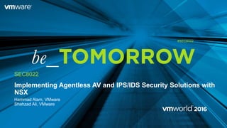 Implementing Agentless AV and IPS/IDS Security Solutions with
NSX
Hammad Alam, VMware
Shahzad Ali, VMware
SEC8022
#SEC8022
 