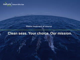natureog.com
© Nature Oil & Gas AS
Clean seas. Your choice. Our mission.
Waste treatment at source
 