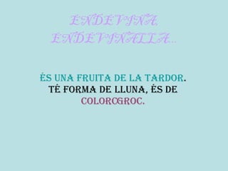 ENDEVINA, ENDEVINALLA... És una fruita de la tardor .  Té forma de   lluna, és de   color  groc. 