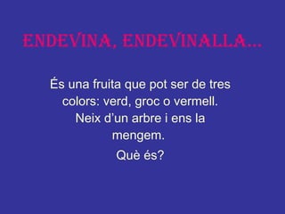 ENDEVINA, ENDEVINALLA... És una fruita que pot ser de tres colors: verd, groc o vermell. Neix d’un arbre i ens la mengem.  Què és? 