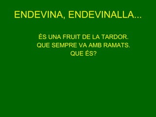 ENDEVINA, ENDEVINALLA... ÉS UNA FRUIT DE LA TARDOR. QUE SEMPRE VA AMB RAMATS. QUE ÉS? 