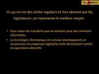 Vu qu’on est des antite reguliers et tres observe par les legislateurs ,on represente le meilleur moyen   Pour eviter les transferts que se réalisent pour des chemains informelles. La tecnologie informatique en constan developament en accord avec les exigences legislative lutte directament contre les operations delectifs 