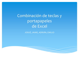 Combinación de teclas y
    portapapeles
      de Excel
   JOSUÉ, JAIME, ADRIÁN, EMILIO
 