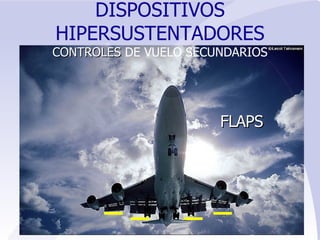 FLAPS DISPOSITIVOS HIPERSUSTENTADORES CONTROLES  DE VUELO SECUNDARIOS 