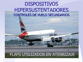 FLAPS UTILIZADOS EN ATERRIZAJE  DISPOSITIVOS HIPERSUSTENTADORES   CONTROLES   DE VUELO SECUNDARIOS 