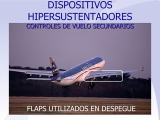 FLAPS UTILIZADOS EN DESPEGUE DISPOSITIVOS HIPERSUSTENTADORES   CONTROLES   DE VUELO SECUNDARIOS 