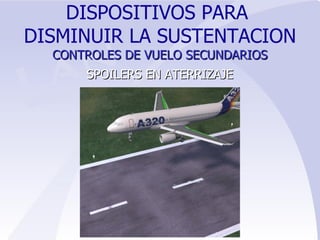 SPOILERS EN ATERRIZAJE DISPOSITIVOS PARA  DISMINUIR LA SUSTENTACION CONTROLES   DE VUELO SECUNDARIOS 