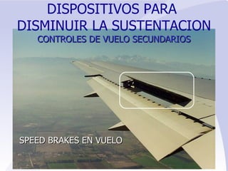 SPEED BRAKES EN VUELO DISPOSITIVOS PARA  DISMINUIR LA SUSTENTACION CONTROLES   DE VUELO SECUNDARIOS 