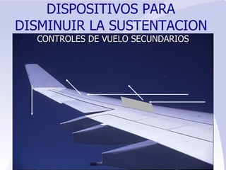 DISPOSITIVOS PARA  DISMINUIR LA SUSTENTACION   CONTROLES   DE VUELO SECUNDARIOS 
