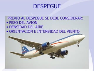DESPEGUE PREVIO AL DESPEGUE SE DEBE CONSIDERAR: PESO DEL AVION DENSIDAD DEL AIRE ORIENTACION E INTENSIDAD DEL VIENTO 