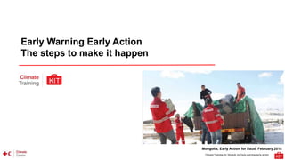 Climate Training Kit. Module 2a: Early warning early action
Early Warning Early Action
The steps to make it happen
Mongolia, Early Action for Dzud, February 2018
 