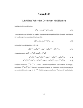 Appendix C
Amplitude Reﬂection Coefﬁcient Modiﬁcation
Starting with the basic deﬁnition,
E
m
h z lm R m 1
E m
o z lm (C.1)
The broadening effect parameter, Be, is added to modulate the amplitude reﬂection coefﬁcient to incorporate
the broadening of the dynamical diffraction proﬁle.
E
m
h z lm BeR m 1
E m
o z lm (C.2)
Substituting from the equations (4.10, 4.11)
A
m
h1 eiΕ
m
1 lm A
m
h2 eiΕ
m
2 lm BeR m 1
A
m
o1 eiΕ
m
1 lm A
m
o2 eiΕ
m
2 lm (C.3)
Using the deﬁnition of A
m
h1 P
m
1 A
m
o1 and A
m
h2 P
m
2 A
m
o2
P
m
1 A
m
o1 eiΕ
m
1 lm P
m
2 A
m
o2 eiΕ
m
2 lm BeR m 1
A
m
o1 eiΕ
m
1 lm A
m
o2 eiΕ
m
2 lm (C.4)
P
m
1 A
m
o1 eiΕ
m
1 lm P
m
2 1 A
m
o1 eiΕ
m
2 lm BeR m 1
A
m
o1 eiΕ
m
1 lm 1 A
m
o1 eiΕ
m
2 lm (C.5)
where the deﬁnition of A
m
o1 A
m
o2 1 is used. A more accurate deﬁnition would be based on Punegov’s
deﬁnition of A
m
o1 A
m
o2 T m
, but since for coherent diffraction, all transmission coefﬁcients are canceled
due to ratio relationship except for the T M
which is the topmost coefﬁcient. That term will equal unity due
127
 