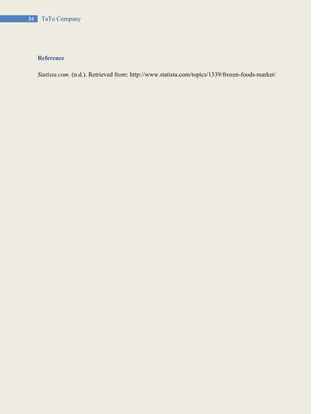 34 TaTo Company
Reference
Statista.com. (n.d.). Retrieved from: http://www.statista.com/topics/1339/frozen-foods-market/
 