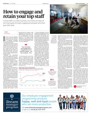 I
f there’s one thing employers
fear most about an improving
economy it’s the very real spec-
tre of employees recognising
this too and deciding to up-sticks
and look for pastures new.
According to the Bank of England,
wages grew by just under 2 per cent
in 2015 and recent research by CV
Library, the UK’s largest online job-
site, revealed what many bosses
have already felt that thanks to a
surge of new vacancies – up 15.8 per
cent compared to the same time a
year ago – staff are looking to quit in
growing numbers.
Employees are downloading
around 220 applications every sec-
ond, says CV Library, and it predicts
seven million will be actively seeking
new job opportunities this year.
According to workplace experts,
the driver for employees think-
ing the grass is greener can be ex-
plained by one word – engagement
or rather the lack of it staff feel to-
wards their companies.
Engagement is often described as
people’s willingness to go the extra
mile, but just 16 per cent of UK em-
ployees say they are willing to put
in extra effort at work, the lowest
it’s been for four years, according to
CEB’s December 2015 Global Talent
Monitor. Employees feel demotivat-
ed, with the psychological contract
between employer and employee hit-
ting new lows.
Boosting engagement has been the
Holy Grail for some time, but human
resources experts will also be the
first to admit it’s an elusive thing to
pin down. So much so that some now
actively dislike the word entirely.
“So-called motivational away-days,
chocolates left on desks – it’s all
COMMERCIAL FEATURE
How to engage and
retain your top staff
Losing staff is a costly business, but there are ways of
winning loyalty through engaging employees who then
give their best
branded under the banner of staff
engagement and motivation,” says
Mike Greatwood, former HR direc-
tor at Computacenter, now chief
executive of the Dream Manager
Programme. “The problem is staff
see these as unauthentic behaviours
that are in the organisations’ inter-
est, not the employees’.”
So convinced was he that there
must be something better that
he flew to America after reading
New York Times bestselling author
Matthew Kelly’s Dream Manag-
er book and is now launching the
book’s methodology in the UK
under the Dream Manager Pro-
gramme banner.
CHURN
PETER CRUSH
“The basic philosophy is that true
motivation and engagement is creat-
ed when firms put their people – not
the company – first,” he says. “Em-
ployers need to give staff the tools to
be better versions of themselves and,
crucially, this doesn’t just have to be
in their professional development; it
can be in their personal lives too.
“Firms using the methodology –
and several FTSE clients already are
– help staff rediscover their dreams
and then help them achieve the
dreams. It’s proven that those who
feel more positive about their future
are 50 per cent more likely to be hap-
pier with their ‘now’. This is the mo-
tivation employers need to tap into.”
Bosses might baulk at involving
themselves with their employees’
“outside”lives,butmoreandmorethe
notion is catching on that motivation
and engagement is as much about
how people can manage themselves
outside, as much as inside, work.
“Three months ago we invested
£100,000 building a free on-site,
24-hour gym,” says Charlie Mullins,
boss of Pimlico Plumbers. “I think
it’s been the biggest boost to staff
engagement for years. It’s not some-
thing to try and get staff to work
harder, it’s just for them. As a result
we know it’s valued.
“Staff come in on their days off just
because they want to work out and
people say they’ve cancelled their
existing gym membership, so they
also have more money in their back
pockets too.”
By having this staff-matter-first
approach, Mr Mullins says addition-
al perks, such as monthly best em-
ployee awards, rewarded with a £200
Langham Hotel voucher, can be the
icing on the cake, rather than the be-
all and end-all. Plumbing is one of
the most highly sought-after trades,
but Mr Mullins says he no longer wor-
ries about retention and argues that
the beauty of this approach is firms
can do whatever works best for them.
For some firms it’s providing fi-
nancial education to staff. Accord-
ing to research by the Social Market
Foundation, one in eight workers
worry so much about their finances,
it stops them concentrating at work,
while for others, it’s helping their
physical wellbeing.
At Danone UK, for example, in 2013
the company decided to put health
at the centre of how it could help cre-
ate an environment where staff felt
valued, to bring its external “health
through food” brand internally to
staff. Part of this has included paying
for an annual health MOT.
“The checks are wide-ranging and
include areas that aren’t covered as
standard by the NHS,” explains John
Mayor, Danone’s head of UK rewards.
“They include atrial fibrillation or AF
and peripheral artery disease screen-
ing, which we feel is especially im-
portant as an estimated 20 per cent
of AF cases go undiagnosed.”
Little can be more engaging for
staff than their employer uncovering
potential health problems early, and
already Danone has identified work-
ers with potential coeliac disease
and diabetes. A surprise finding was
vitamin D deficiencies in staff, so vi-
tamin D sprays and supplements are
available to all, and a walking club
has been set up.
For those who feel motivation still
comes from giving professional de-
velopment too, at cinema chain ODE-
ON & UCI, having a holistic approach
is how Kathryn Pritchard sees the
perfect relationship being struck.
“We feel work is a partnership –
about setting out a two-way relation-
ship,” she says of the new initiative
ODEON has developed that recog-
nises seven phases in an employees’
career. “We know we won’t hold on to
everyone, but it doesn’t change the
fact we want to give people skills for
life, such as confidence to our young-
er staff. All managers are training in
giving ‘be better’ feedback, so staff
are encouraged to do more of what
they’re brilliant at.
“In return, we’ve set out clear ca-
reer paths for those who want that
and provide flexible working to help
people manage their outside lives.
The more people feel good about
themselves, the more they feel good
about work. When everyone is clear
about expectations from both sides,
and our values are lived by execu-
tives, people’s best self follows. We
don’t say to staff ‘you fit into our
world’; we make work a partnership
and by doing so feel we create a sweet
spot where everyone is happy.”
Share this article online via
raconteur.net
IMAGE
London offices
of Google,
which provides
numerous em-
ployee benefits,
including on-site
medical care and
free legal advice
Getty
True motivation
and engagement is
created when firms
put their people – not
the company – first
TALENT MANAGEMENT raconteur.net06 RACONTEUR RACONTEUR raconteur.net 07TALENT MANAGEMENT10 / 03 / 2016 10 / 03 / 2016
EMPLOYEE LOYALTY AND EFFORT
GLOBAL LABOUR MARKET SURVEY OF CURRENT EMPLOYMENT
Source: CEB 2015
Intent to stay Willingness to go above and beyond
2009 2010 2011 2012 2013 2014 2015
40%
10%
25%
35.1%
17.5%
39%
16%
of UK workers reported
a strong intent to stay
with their current
employers
were prepared to go
above and beyond to
help their colleagues
and volunteer for addi-
tional workloads
RACONTEUR raconteur.net 2XXXXxx xx xxxx
COMMERCIAL FEATURE
DEVELOP TALENT TO SCORE BUSINESS GOALS
Neil Davidson, vice president of enterprise at Deltek, explains how organisations that align their talent plans and business
operation can thrive
W
hen you hear the words
“people are our greatest
assets”it’sbecausenowadays
they really are. Thankfully, in today’s
competitive landscape, business
leaders increasingly understand that
organisational success has less to
do with the things they make and
much more to do with the people
they have, and the strength of the
relationships they are able to develop
with clients. In no industry is this
more pronounced than professional
services where people and expertise
are the values on offer.
But talent management – the
process for making sure these well-
meant words are actually day-to-
day reality – is so much more than
simply recruiting the right people,
retaining them, and giving them the
skills and experience to succeed.
These elements are critical, but we
believe it’s how this is ingrained
within all corners of the business
that really matters.
Talent management can’t just
live as a concept within the human
resources department; it needs to
be fully aligned to the operations
and day-to-day service delivery
in order for a firm and its people
to prosper. For talent to truly feel
engaged and listened to, there
needs to be two-way conversations
about what they want, where
they’re deployed and how they can
go to the next level. Not only must
these conversations happen, they
must be founded on data and so
ingrained into a company’s culture
it should no longer be something
only HR does.
So why doesn’t this always happen?
Talent management programmes
can sometimes be knee-jerk.
Programmes can be introduced
because firms identify, say, a
retention problem and think that a
talent initiative will remedy it without
fully appreciating how to unite it
within their culture and operations.
But a notional idea that talent
must be the focus is only half the
answer. Think about this: has the
business really looked at why staff
might be leaving? Maybe they’re
simply not recruiting the right
people. Maybe line managers are
not diverting the right people into
the right roles. Maybe there are
too few or too many badly timed
conversations about upcoming
opportunities within the project
pipeline. Maybe highly skilled
people are being assigned to low-
skilled projects. Maybe people
don’t know where and what they
will be working on one day to
the next.
It’s only when all parts of the
organisation start asking these sorts
of questions that silo mentalities
are finally broken down.
The antidote to this is talent
management that takes the holistic
view; talent management that is
data-led and where the activities
of people can be linked so they
are bound up with the operational
strategy of the business.
To apply a sporting analogy, think
of this approach of using data to
align operational and people goals
as applying Opta Stats to your firm.
But it is not about the metres run,
number of assists or goals scored;
it’s about projects completed,
margins achieved, utilisation
and client retention rates. Think
about what this intelligence can
mean to the individual, team
and organisation in terms of
performance and development.
Withmarginsunderpressure,clients
demanding more and competitors
ready to pounce, the professional
services industry needs to stay at
the forefront of this transformation.
Research from IDC shows that firms
without a human capital management
or talent programme see a dramatic
decline in staff utilisation, project win-
rates and revenues.
This reinforces that operational
goals can’t be achieved without
investment in your people and their
development. To achieve this, talent
needs to be championed right from
the very top.
Evidence shows most employees
want a say in how they can satisfy
themselves as individuals, as well as
the needs of the organisation. It’s
often assumed talent is peripatetic,
always ready to up sticks and leave,
but actually employees mainly want
to feel engaged. Staff today expect
more dialogue about how their careers
are going; they need to be given this
reassurance. The once-a-year appraisal
will soon be a thing of the past and
already firms like Deloitte, and indeed
Deltek, are dropping it in favour of
more regular feedback discussions.
There’s no reason staff have to
leave if organisations can align
the wants and needs of both staff
and the business. Employees and
line managers simply need to be
open with each other. When they
are, we find both parties tend to
feel part of, and take ownership of,
their own trajectories.
Sowhataretheremainingbarriers?
It’s often said the way businesses
have to organise themselves means
true collaboration is difficult. But we
disagree. Business structure is not a
constraint in itself. Managers simply
need to be able to uncover the right
insights. When stakeholders receive
the insight they need, they can act
and make critical decisions.
Talent management is much less
about organisational complexity,
and much more about measuring
key performance indicators, and
then putting these into the context
of your recruitment, retention and
career development strategies.
It’s clear talent is very much the
issue of our time. While finding
talent may not be any more
important than it ever was, what
is different is there is a shortage
of good talent. What firms need
to realise is that this good talent
is often already within their ranks;
it just needs to be developed to
align to the future of the business
and client needs. People want
purpose from their work; they want
to know that what they are doing is
Talent management is much less
about organisational complexity, and
much more about measuring key
performance indicators, and then
putting these into the context of your
recruitment, retention and career
development strategies
Talent management
can’t just live as a
concept within the
human resources
department; it needs to
be fully aligned to the
operations and day-to-
day service delivery in
order for a firm and its
people to prosper adding value to their organisation.
And they also want to know that in
doing so they are meeting their own
personal needs for advancement
and skills development.
When organisations have strong
alignment between their talent plans
and their business operations, then
they really do have the foundation to
be best in class. A recent IDC survey
found hiring and retaining talent
was firms’ second-biggest priority
at the moment. Yet, at the same
time, IDC also found 60 per cent of
organisations didn’t yet have a talent
management system. Organisations
cannot have a coherent talent
strategy without the systems and
culture to facilitate it.
And remember, systems aren’t
just about IT. They help bring
fact to the sometimes awkward
conversations that managers need
to have about talent. When people
are mentally on board, you’ll soon
see they’re physically on board too.
For more infomation visit
www.deltek.co.uk
 