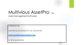 Multivious AssetPro TM
Asset Management Software
A PRODUCT BY
MULTIVIOUS SOLUTIONS PVT LTD, KOLHAPUR
@ 2013 MULTIVIOUS
 