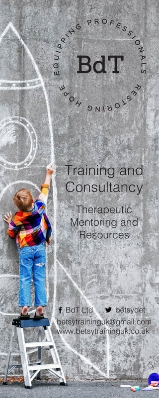 Training and
Consultancy
Therapeutic
Mentoring and
Resources
www.betsytraininguk.co.uk
betsytraininguk@gmail.com
BdT Ltd betsydet
 