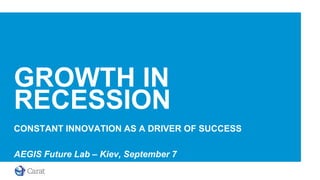 GROWTH IN
RECESSION
CONSTANT INNOVATION AS A DRIVER OF SUCCESS

AEGIS Future Lab – Kiev, September 7
 