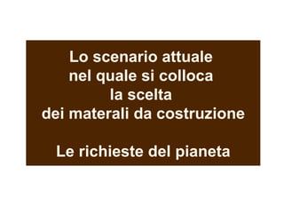 Lo scenario attuale  nel quale si colloca  la scelta  dei materali da costruzione Le richieste del pianeta 