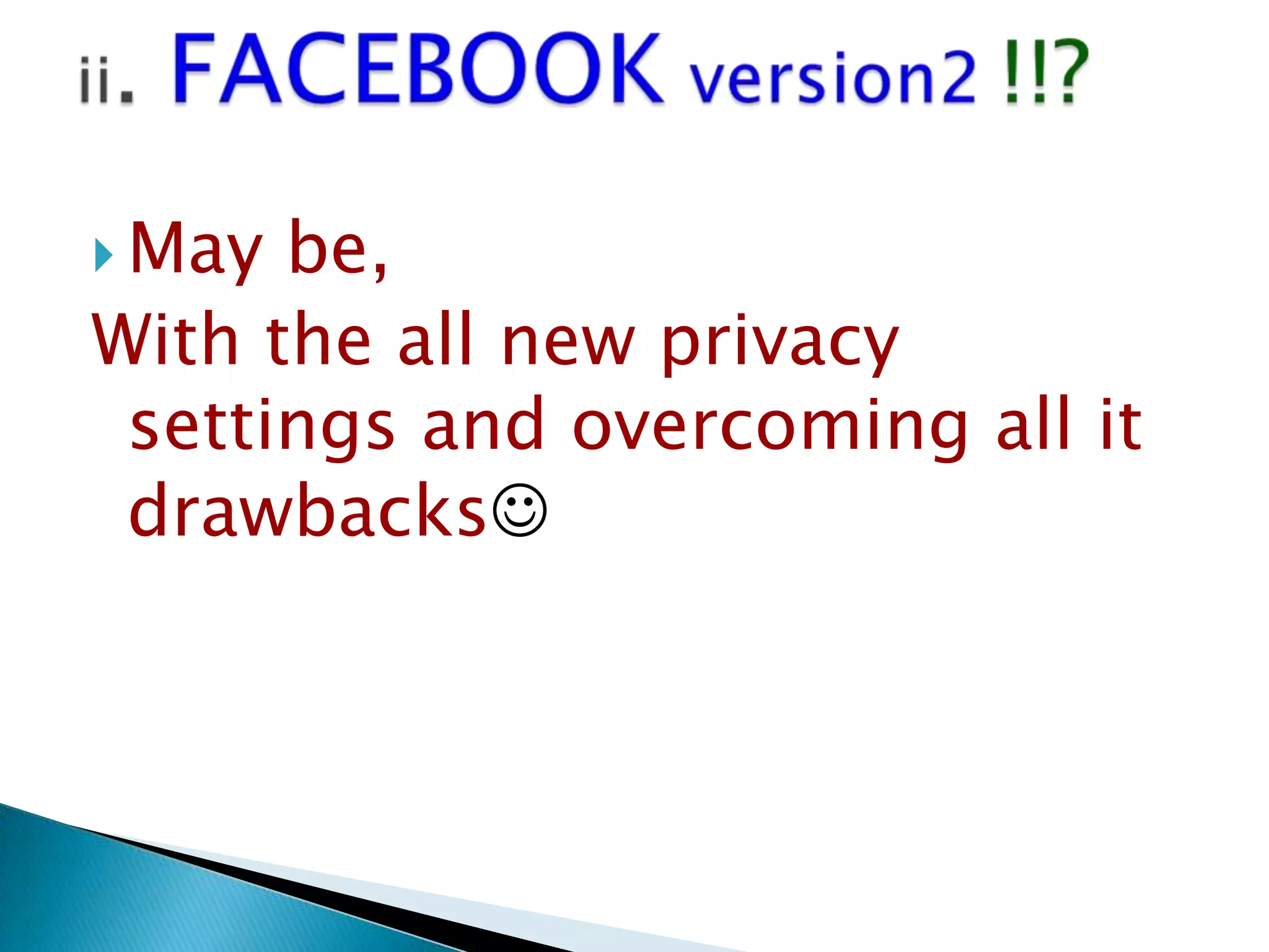  May

be,
With the all new privacy
settings and overcoming all it
drawbacks

 