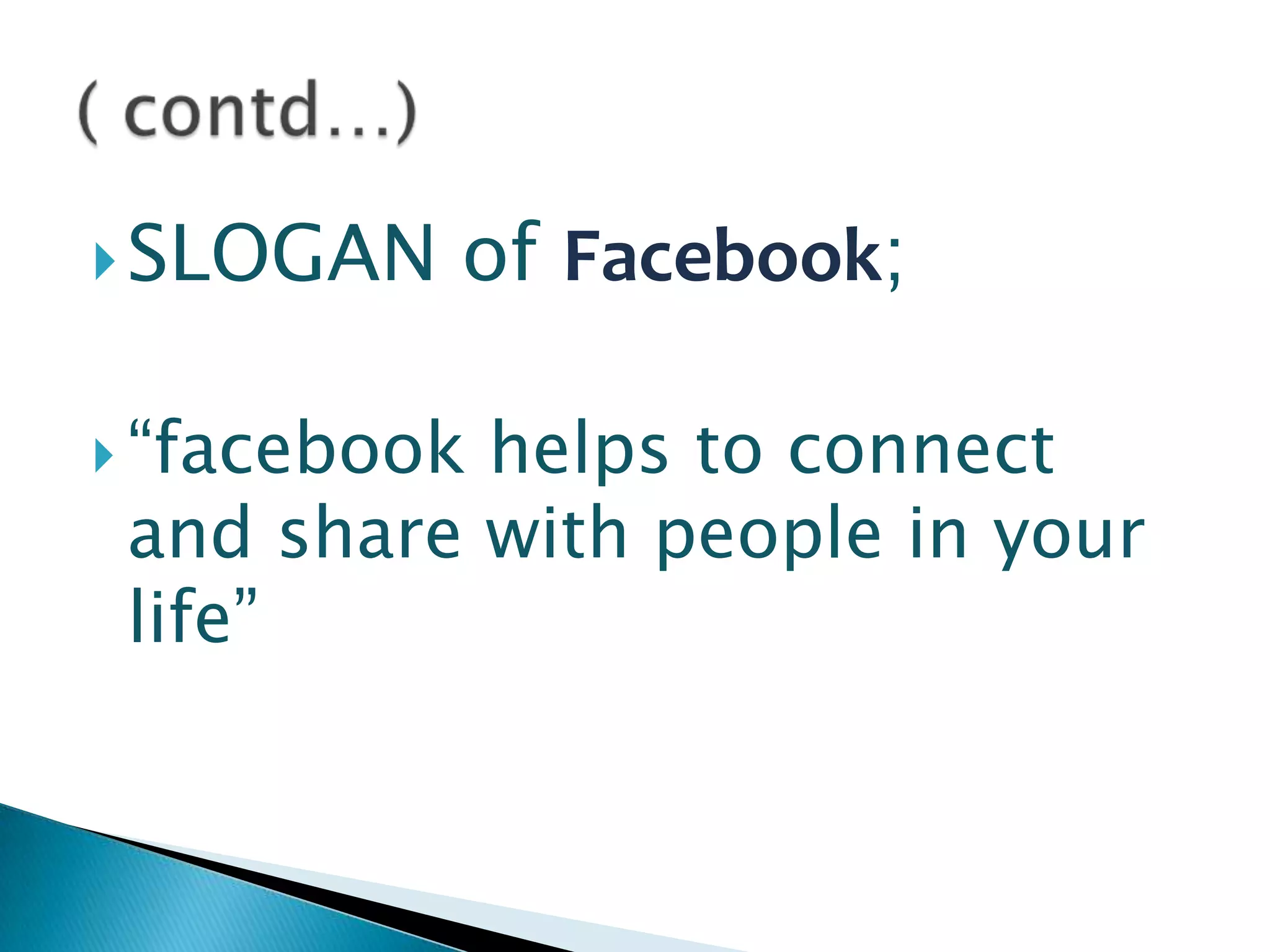  SLOGAN

of Facebook;

 “facebook

helps to connect
and share with people in your
life”

 