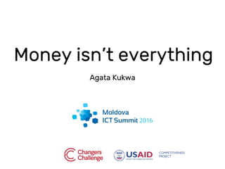 Money isn’t everything
Agata Kukwa
 