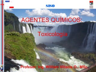 SISO
FIQA
AGENTES QUÍMICOS:
Toxicología
Profesor: Ing. William Villacis O., MSc.
 