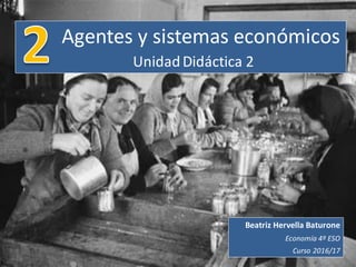Agentes y sistemas económicos
UnidadDidáctica 2
Beatriz Hervella Baturone
Economía 4º ESO
Curso 2016/17
 