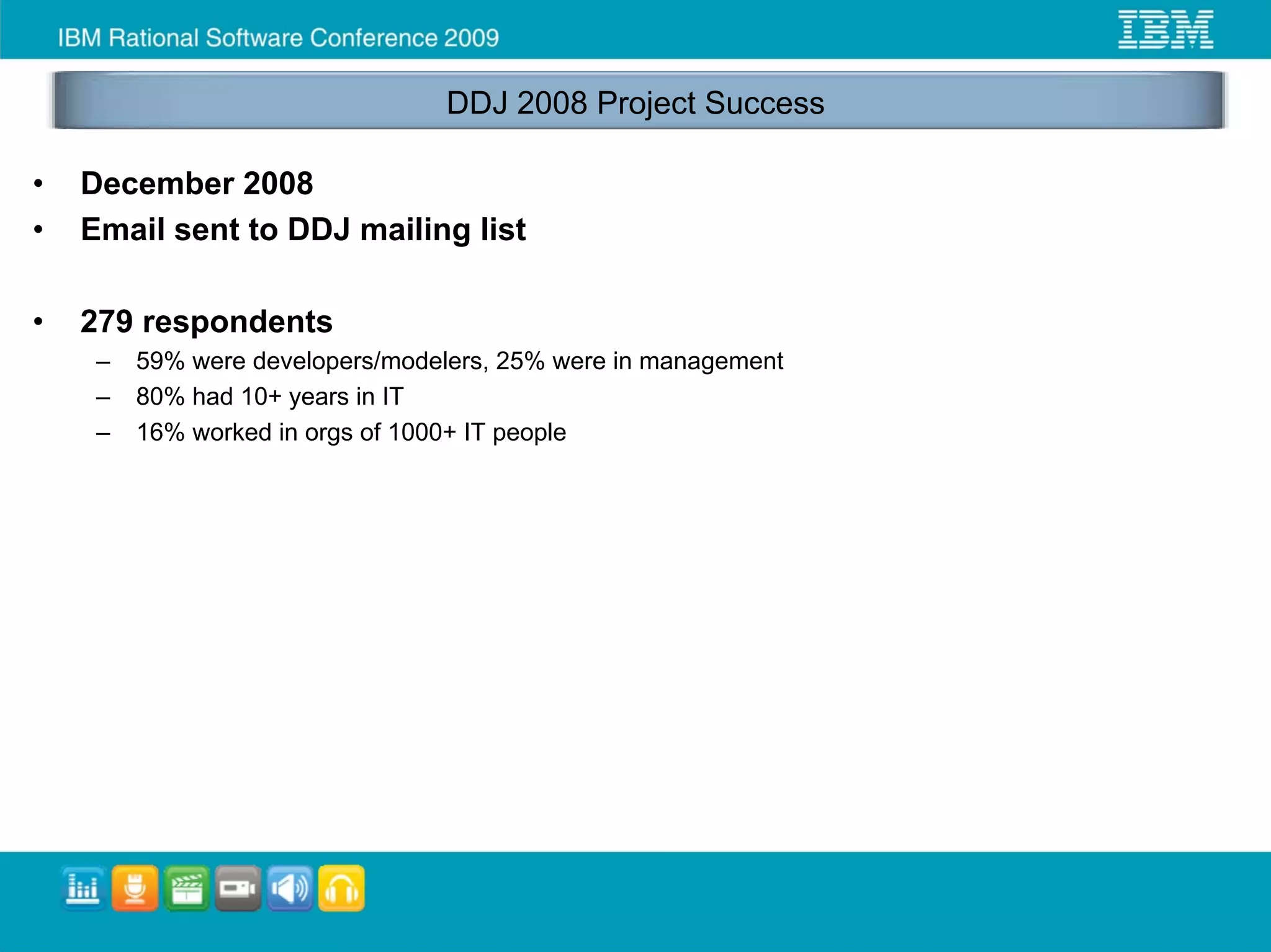 DDJ 2008 Project Success

•   December 2008
•   Email sent to DDJ mailing list

•   279 respondents
     –   59% were developers/modelers, 25% were in management
     –   80% had 10+ years in IT
     –   16% worked in orgs of 1000+ IT people
 