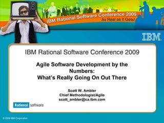 Agile Software Development by the
            Numbers:
What’s Really Going On Out There

             Scott W. Ambler
        Chief Methodologist/Agile
        scott_ambler@ca.ibm.com
 
