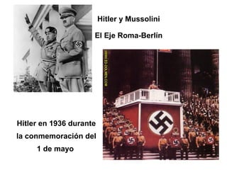 Hitler y Mussolini
El Eje Roma-Berlín
Hitler en 1936 durante
la conmemoración del
1 de mayo
 