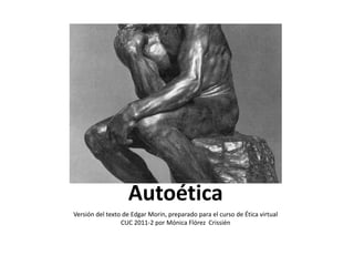 Autoética
Versión del texto de Edgar Morin, preparado para el curso de Ética virtual
                 CUC 2011-2 por Mónica Flórez Crissién
 