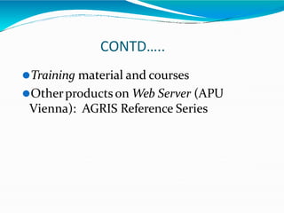 CONTD…..
⚫Training material and courses
⚫Otherproducts on Web Server (APU
Vienna): AGRIS Reference Series
 