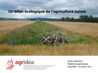Un bilan écologique de l’agriculture suisse

David Caillet-Bois
Plateforme agroécologie
Neuchâtel – 16 janvier 2014

 