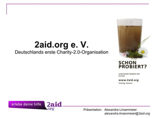 2aid.org e. V. Deutschlands erste Charity-2.0-Organisation Präsentation: Alexandra Linsenmeier [email_address] 