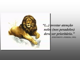 “(...) prestar atenção
 neles (nos pesadelos)
 deve ser prioritário.”
      (WHITMONT e PERERA, 1995)
 