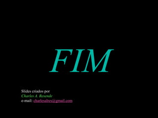 FIM
Slides criados por
Charles A. Resende
e-mail: charlesalres@gmail.com
 