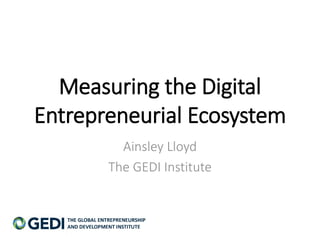 Measuring the Digital
Entrepreneurial Ecosystem
Ainsley Lloyd
The GEDI Institute
 