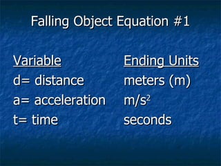 Falling Object Equation #1 Variable Ending Units d= distance meters (m) a= acceleration m/s 2 t= time seconds
