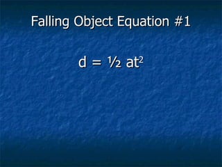 Falling Object Equation #1 d = ½ at 2