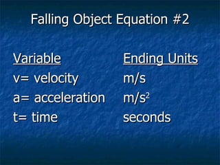 Falling Object Equation #2 Variable Ending Units v= velocity m/s a= acceleration m/s 2 t= time seconds