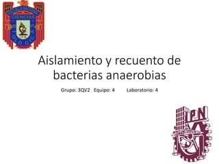 Aislamiento y recuento de
bacterias anaerobias
Grupo: 3QV2 Equipo: 4 Laboratorio: 4
 