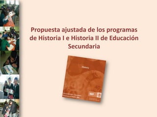 Propuesta ajustada de los programas
de Historia I e Historia II de Educación
               Secundaria
 