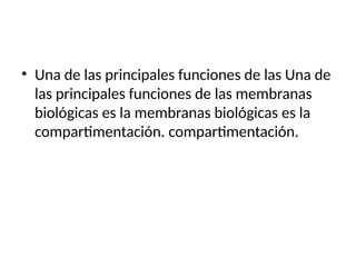 • Una de las principales funciones de las Una de
las principales funciones de las membranas
biológicas es la membranas biológicas es la
compartimentación. compartimentación.
 