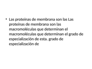 • Las proteínas de membrana son las Las
proteínas de membrana son las
macromoléculas que determinan el
macromoléculas que determinan el grado de
especialización de esta. grado de
especialización de
 