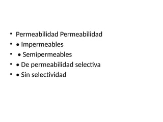 • Permeabilidad Permeabilidad
• • Impermeables
• • Semipermeables
• • De permeabilidad selectiva
• • Sin selectividad
 
