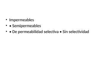 • Impermeables
• • Semipermeables
• • De permeabilidad selectiva • Sin selectividad
 