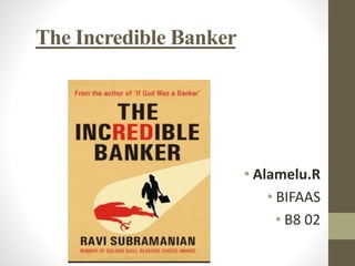 The Incredible Banker 
• Alamelu.R 
• BIFAAS 
• B8 02 
 