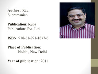 Author : Ravi 
Subramanian 
Publication: Rupa 
Publications Pvt. Ltd. 
ISBN: 978-81-291-1877-6 
Place of Publication: 
Noida , New Delhi 
Year of publication: 2011 
 