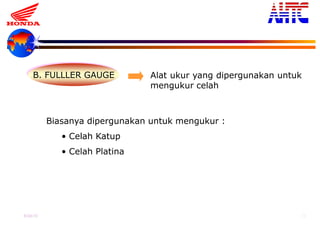 9-Oct-13 12
B. FULLLER GAUGE Alat ukur yang dipergunakan untuk
mengukur celah
Biasanya dipergunakan untuk mengukur :
• Celah Katup
• Celah Platina
 